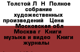 Толстой Л. Н. Полное собрание художественных произведений › Цена ­ 300 - Московская обл., Москва г. Книги, музыка и видео » Книги, журналы   